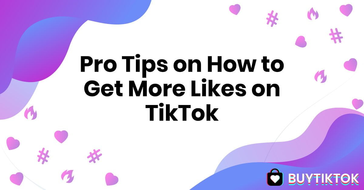 Pro Tips on How to Get More Likes on TikTok