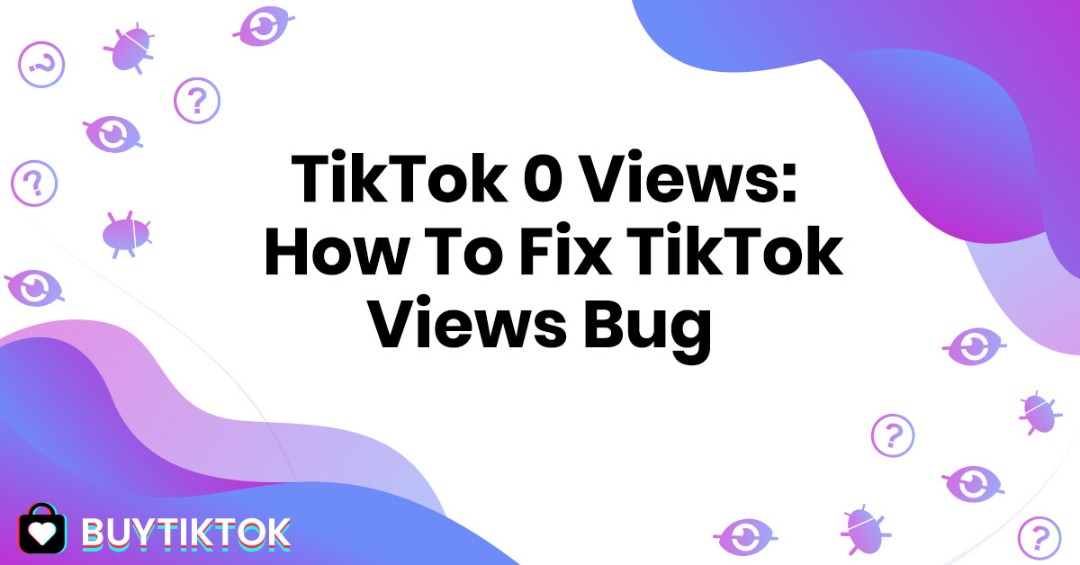 TikTok 0 Views: Why No Views, and How To Fix TikTok Views Bug