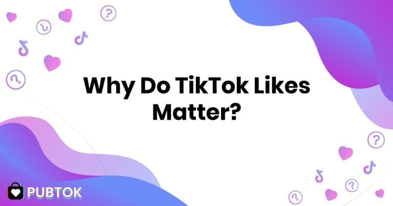 Why Do TikTok Likes Matter PubTok