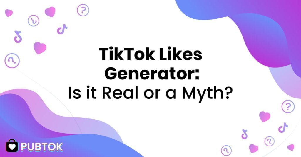 TikTok Likes Generator Is it Real or Myth? PubTok